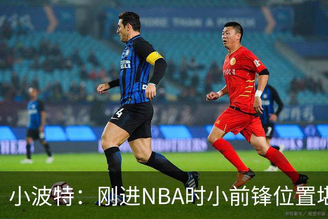 小波特：刚进NBA时小前锋位置堪称神仙打架 但我认为自己会成GOAT