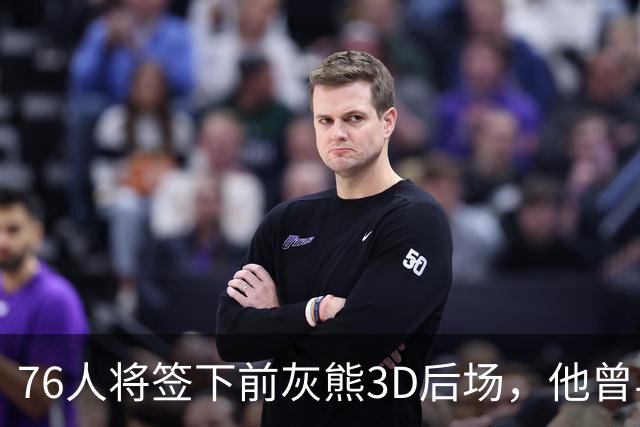 76人将签下前灰熊3D后场，他曾与詹姆斯在湖人一起拿到总冠军？